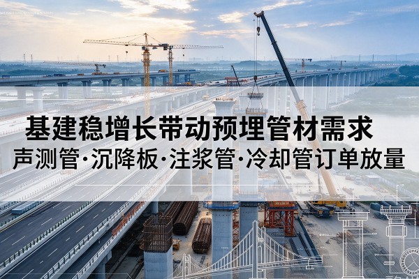 定安基建稳增长带动预埋监测管材需求，声测管、沉降板、注浆管订单持续放量